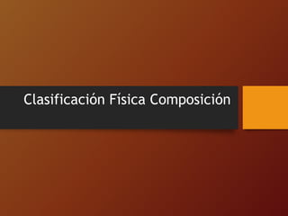 Clasificación Física Composición
 