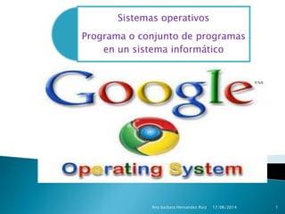 Sistemas operativos
Programa o conjunto de programas
en un sistema informático
17/06/2014Ana barbara Hernandez Ruiz 1
 
