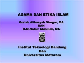 AGAMA DAN ETIKA ISLAM
Qoriah Alibasyah Siregar, MA
DAN
H.M.Natsir Abdullah, MA
Institut Teknologi Bandung
Dan
Universitas Mataram
 