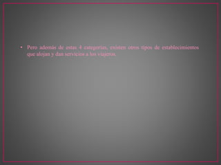 • Pero además de estas 4 categorías, existen otros tipos de establecimientos
que alojan y dan servicios a los viajeros.
 