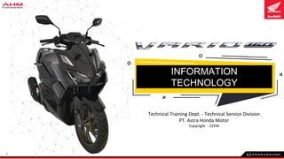 1
Technical Training Dept. - Technical Service Division
PT. Astra Honda Motor
Copyright - 22YM
INFORMATION
TECHNOLOGY
 