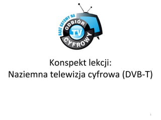 Konspekt lekcji:
Naziemna telewizja cyfrowa (DVB-T)


                                 1
 