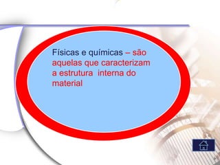 Físicas e químicas – são
aquelas que caracterizam
a estrutura interna do
material
 