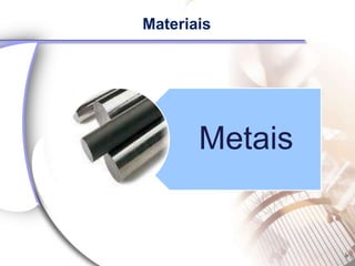 Materiais




       Metais
 