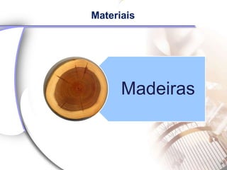Materiais




      Madeiras
 
