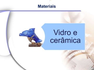 Materiais




       Vidro e
      cerâmica
 