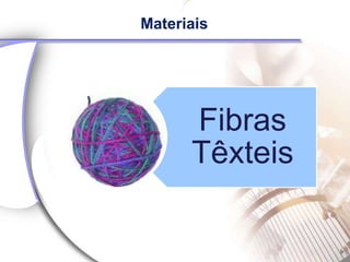 Materiais




      Fibras
      Têxteis
 