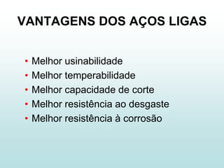 VANTAGENS DOS AÇOS LIGAS


•   Melhor usinabilidade
•   Melhor temperabilidade
•   Melhor capacidade de corte
•   Melhor resistência ao desgaste
•   Melhor resistência à corrosão
 