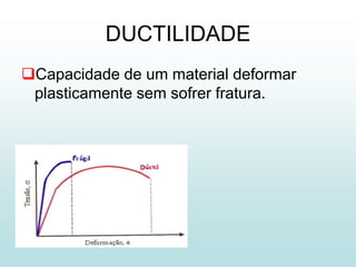 DUCTILIDADE
Capacidade de um material deformar
 plasticamente sem sofrer fratura.
 