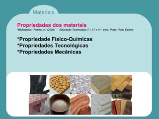 Materiais
Propriedades dos materiais
*Bibliografia: Feleiro, A. (2008) - Educação Tecnológica 7.º, 8.º e 9.º anos. Porto: Porto Editora
*Propriedade Físico-Químicas
*Propriedades Tecnológicas
*Propriedades Mecânicas
 