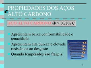 PROPIEDADES DOS AÇOS ALTO CARBONO AÇO ALTO CARBONO     > 0,28% C Apresentam baixa conformabilidade e tenacidade Apresentam alta dureza e elevada resistência ao desgaste Quando temperados são frágeis 
