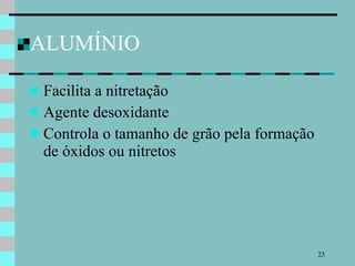 ALUMÍNIO Facilita a nitretação Agente desoxidante  Controla o tamanho de grão pela formação de óxidos ou nitretos 