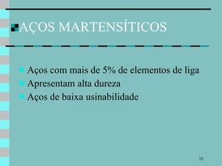 AÇOS MARTENSÍTICOS Aços com mais de 5% de elementos de liga Apresentam alta dureza Aços de baixa usinabilidade 