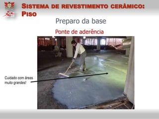 Preparo da base
Ponte de aderência
SISTEMA DE REVESTIMENTO CERÂMICO:
PISO
Cuidado com áreas
muito grandes!
 