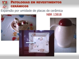 Expansão por umidade de placas de cerâmica
NBR 13818
PATOLOGIAS EM REVESTIMENTOS
CERÂMICOS
 