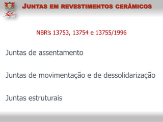 NBR’s 13753, 13754 e 13755/1996
Juntas de assentamento
Juntas de movimentação e de dessolidarização
Juntas estruturais
JUNTAS EM REVESTIMENTOS CERÂMICOS
 