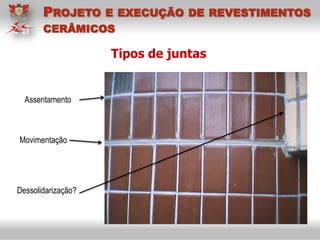 Tipos de juntas
PROJETO E EXECUÇÃO DE REVESTIMENTOS
CERÂMICOS
Assentamento
Movimentação
Dessolidarização?
 
