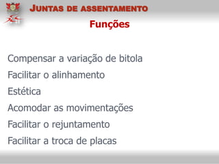 Funções
Compensar a variação de bitola
Facilitar o alinhamento
Estética
Acomodar as movimentações
Facilitar o rejuntamento
Facilitar a troca de placas
JUNTAS DE ASSENTAMENTO
 