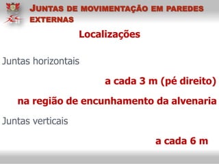 Localizações
Juntas horizontais
a cada 3 m (pé direito)
na região de encunhamento da alvenaria
Juntas verticais
a cada 6 m
JUNTAS DE MOVIMENTAÇÃO EM PAREDES
EXTERNAS
 
