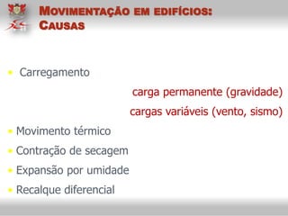 • Carregamento
carga permanente (gravidade)
cargas variáveis (vento, sismo)
• Movimento térmico
• Contração de secagem
• Expansão por umidade
• Recalque diferencial
MOVIMENTAÇÃO EM EDIFÍCIOS:
CAUSAS
 