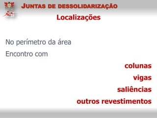 Localizações
No perímetro da área
Encontro com
colunas
vigas
saliências
outros revestimentos
JUNTAS DE DESSOLIDARIZAÇÃO
 