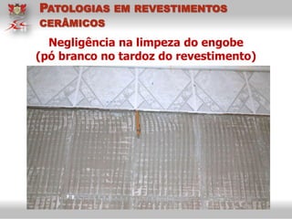 PATOLOGIAS EM REVESTIMENTOS
CERÂMICOS
Negligência na limpeza do engobe
(pó branco no tardoz do revestimento)
 