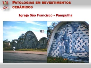 Igreja São Francisco - Pampulha
PATOLOGIAS EM REVESTIMENTOS
CERÂMICOS
 