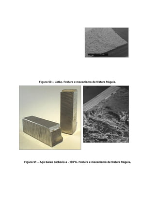 Figura 50 – Latão. Fratura e mecanismo de fratura frágeis.




Figura 51 – Aço baixo carbono a –190oC. Fratura e mecanismo de fratura frágeis.
 