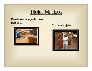 Tijolos Maciços
Parede sendo erguida, pelo
pedreiro.
Olarias de tijolos.
 