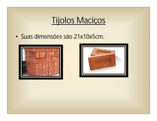 Tijolos Maciços
• Suas dimensões são 21x10x5cm.
 