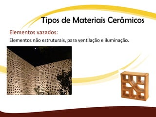 Tipos de Materiais Cerâmicos
Elementos vazados:
Elementos não estruturais, para ventilação e iluminação.
 