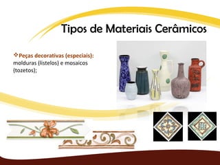 Tipos de Materiais Cerâmicos
Peças decorativas (especiais):
molduras (listelos) e mosaicos
(tozetos);
 