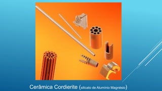 Cerâmica Cordierite (silicato de Alumínio Magnésio)
 