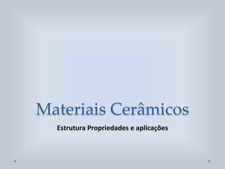 Materiais Cerâmicos
Estrutura Propriedades e aplicações
 