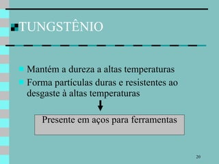 TUNGSTÊNIO Mantém a dureza a altas temperaturas Forma partículas duras e resistentes ao desgaste à altas temperaturas Presente em aços para ferramentas 