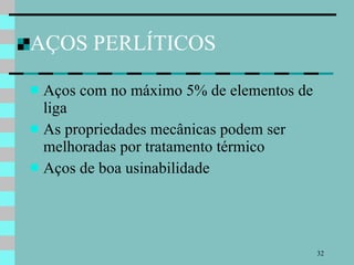 AÇOS PERLÍTICOS Aços com no máximo 5% de elementos de liga As propriedades mecânicas podem ser melhoradas por tratamento térmico Aços de boa usinabilidade 