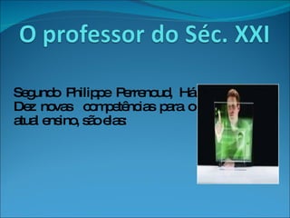 Segundo Philippe Perrenoud, Há Dez novas  competências para o atual ensino, são elas: 