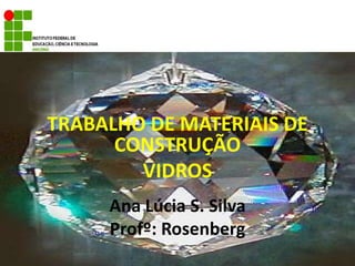 TRABALHO DE MATERIAIS DE CONSTRUÇÃO VIDROS Ana Lúcia S. Silva Profº:Rosenberg 