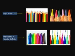 Marcadores /
Canetas de feltro
Lápis de cor
 