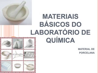 MATERIAIS
BÁSICOS DO
LABORATÓRIO DE
QUÍMICA
MATERIAL DE
PORCELANA
 