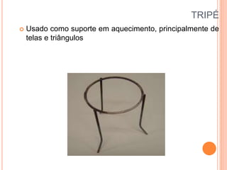 TRIPÉ
 Usado como suporte em aquecimento, principalmente de
telas e triângulos
 