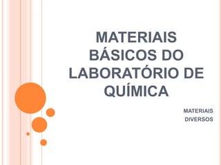 MATERIAIS
BÁSICOS DO
LABORATÓRIO DE
QUÍMICA
MATERIAIS
DIVERSOS
 