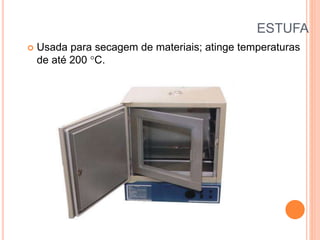 ESTUFA
 Usada para secagem de materiais; atinge temperaturas
de até 200 C.
 
