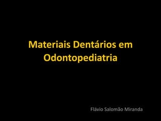 Materiais Dentários em 
  Odontopediatria



             Flávio Salomão Miranda
 