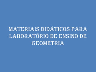 Materiais didáticos para
laboratório de ensino de
      Geometria
 
