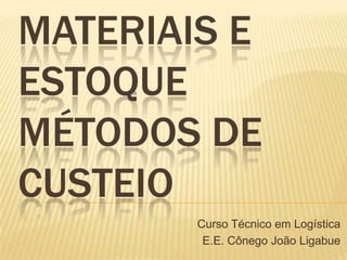 MATERIAIS E
ESTOQUE
MÉTODOS DE
CUSTEIO
Curso Técnico em Logística
E.E. Cônego João Ligabue
 