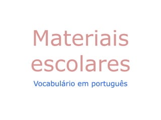 Materiais
escolares
Vocabulário em português
 