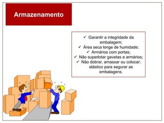 Armazenamento

 Garantir a integridade da
embalagem;
 Área seca longe de humidade;
 Armários com portas;
 Não superlotar gavetas e armários;
 Não dobrar, amassar ou colocar;
elástico para segurar as
embalagens.

 
