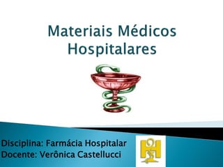 Disciplina: Farmácia Hospitalar
Docente: Verônica Castellucci
 