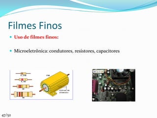 Filmes Finos
     Uso de filmes finos:


     Microeletrônica: condutores, resistores, capacitores




47/52
 